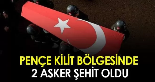 Pençe Kilit bölgesinde 2 askerimiz şehit oldu