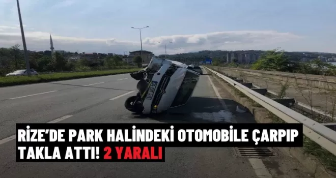 Rize’de park halindeki otomobile çarpıp takla attı: 2 yaralı
