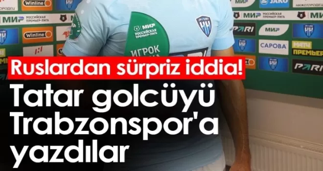 Ruslardan sürpriz iddia! Tatar golcüyü Trabzonspor’a yazdılar