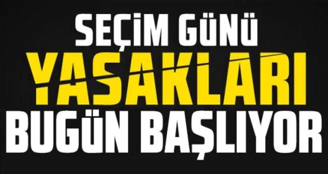 Seçim yasakları bugün başlıyor! 