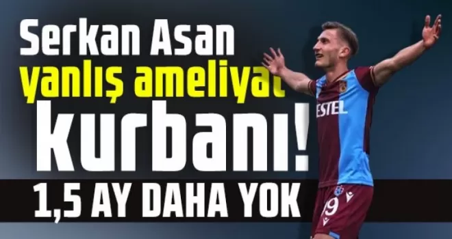 Serkan Asan Yanlış Ameliyat Kurbanı Oldu!