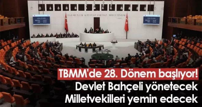 TBMM’de 28. Dönem başlıyor! Meclisi Bahçeli yönetecek, vekiller yemin edecek