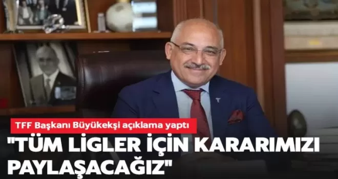 TFF Başkanı Mehmet Büyükekşi, tüm ligler için açıklama yaptı!