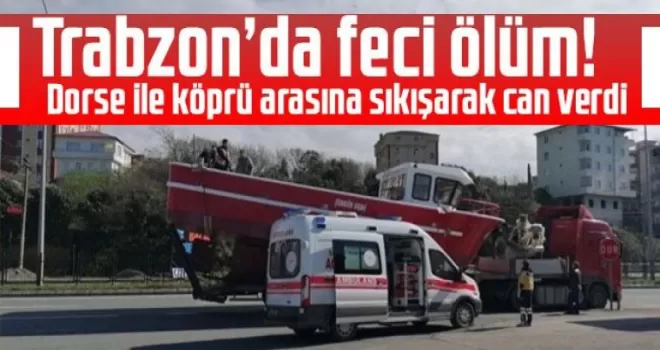 Trabzon’da feci ölüm! Dorse ile köprü arasına sıkışarak can verdi