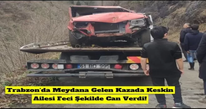 Trabzon’da Meydana Gelen Kazada Keskin Ailesi Feci Şekilde Can Verdi!