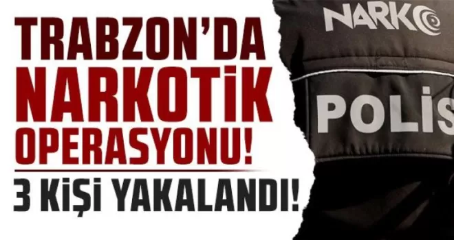 Trabzon’da narkotik operasyonu! 3 kişi yakalandı!
