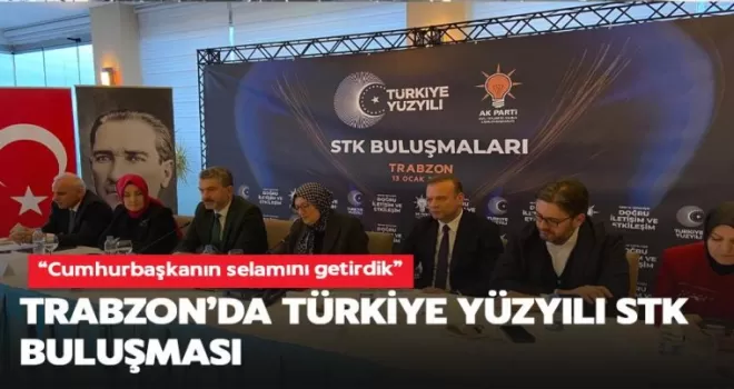 Trabzon’da Türkiye Yüzyılı STK buluşması