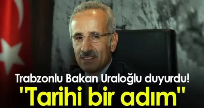 Trabzonlu Bakan Uraloğlu duyurdu! “Tarihi bir adım“