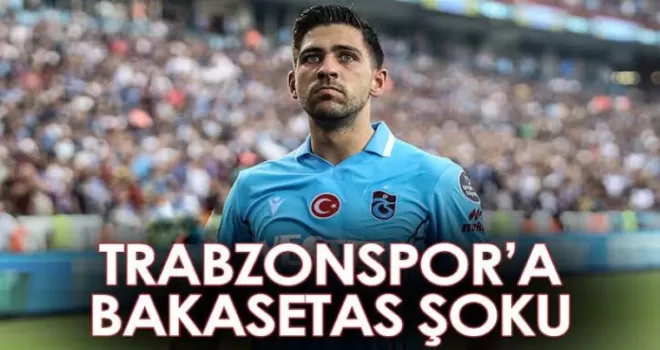 Trabzonspor’a Bakasetas şoku!
