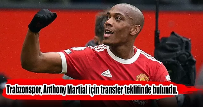 Trabzonspor, Anthony Martial için transfer teklifinde bulundu.