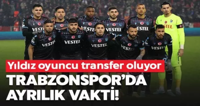 Trabzonspor’da ayrılık vakti! Yıldız oyuncu transfer oluyor