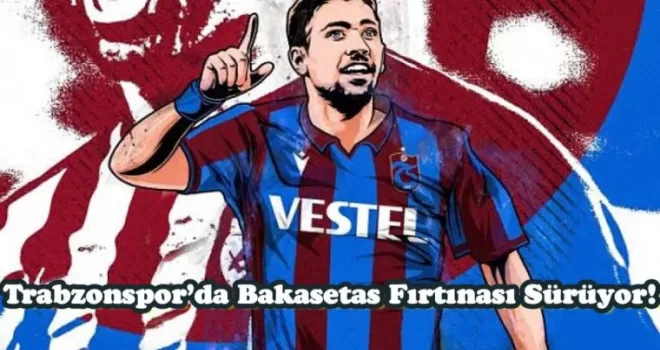 Trabzonspor’da Bakasetas Fırtınası Sürüyor!