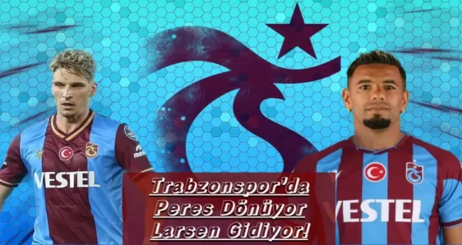 Trabzonspor’da Peres Dönüyor Larsen Gidiyor!
