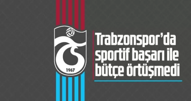 Trabzonspor’da sportif başarı ile bütçe örtüşmedi