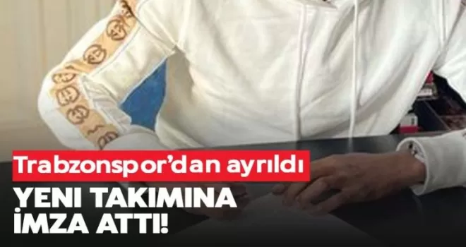 Trabzonspor'dan ayrıldı, yeni takımına imzayı attı