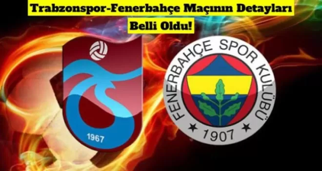 Trabzonspor-Fenerbahçe Maçının Detayları Belli Oldu!