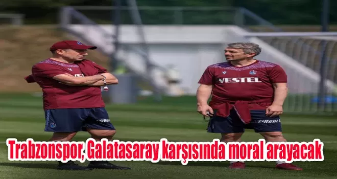 Trabzonspor, Galatasaray karşısında moral arayacak