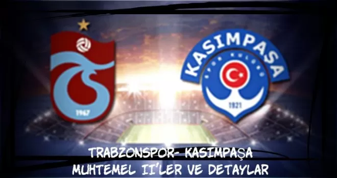 TRABZONSPOR-KASIMPAŞA MUHTEMEL 11’LER VE DETAYLAR!