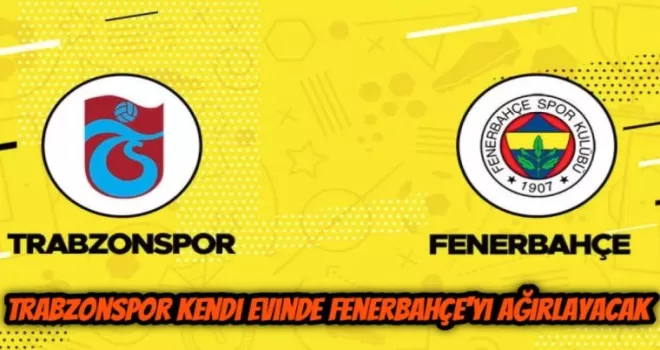 Trabzonspor kendi evinde Fenerbahçe'yi ağırlayacak!