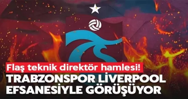 Trabzonspor Liverpool efsanesiyle görüşüyor!
