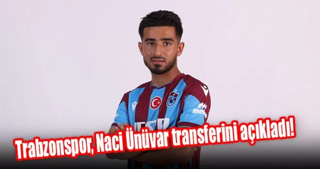 Trabzonspor, Naci Ünüvar transferini açıkladı!