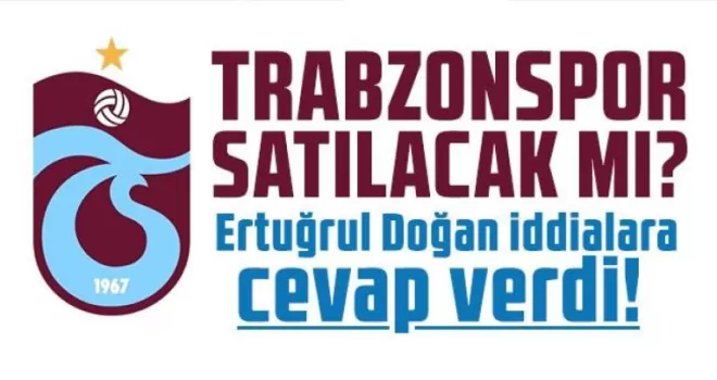Trabzonspor satılacak mı?Ertuğrul Doğan açıkladı!
