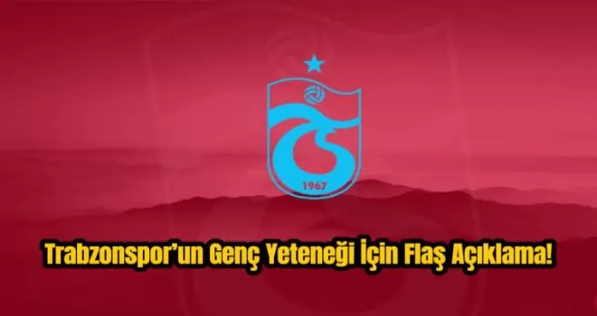 Trabzonspor’un genç yeteneği için flaş açıklama!