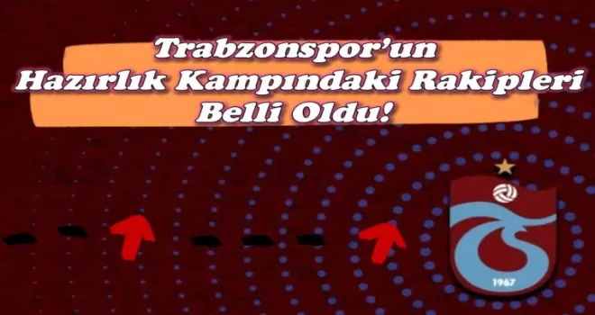 Trabzonspor’un hazırlık kampındaki rakipleri belli oldu!