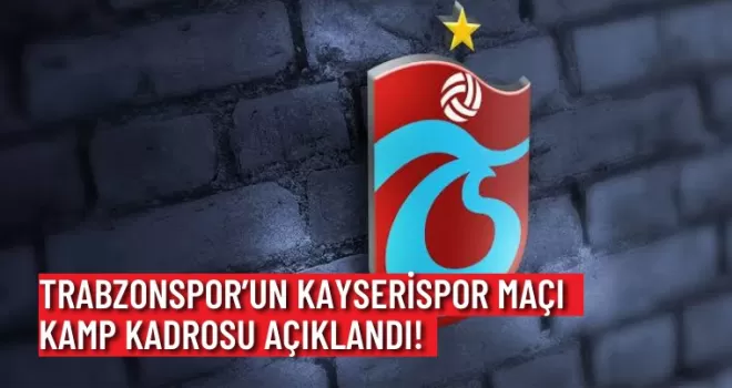 Trabzonspor’un Kayserispor maçı Kamp Kadrosu Açıklandı!