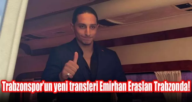 Trabzonspor’un yeni transferi Emirhan Eraslan Trabzonda!