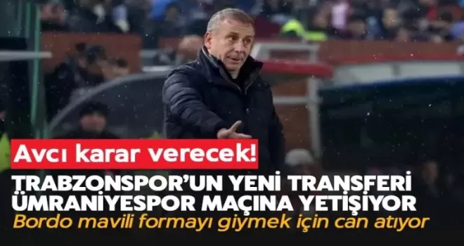 Trabzonspor’un yeni transferi Ümraniyespor maçına yetişiyor