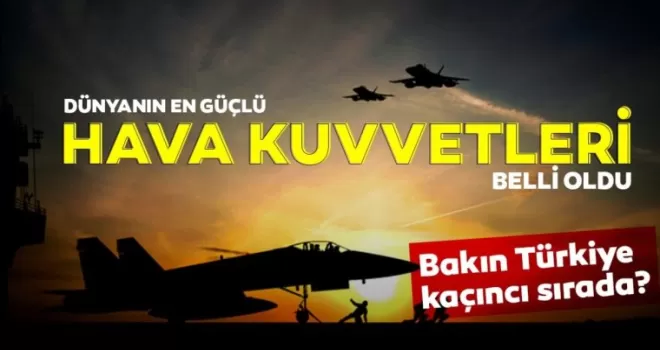 Türkiye, dünyanın en güçlü hava kuvvetleri sıralamasında 9'uncu
