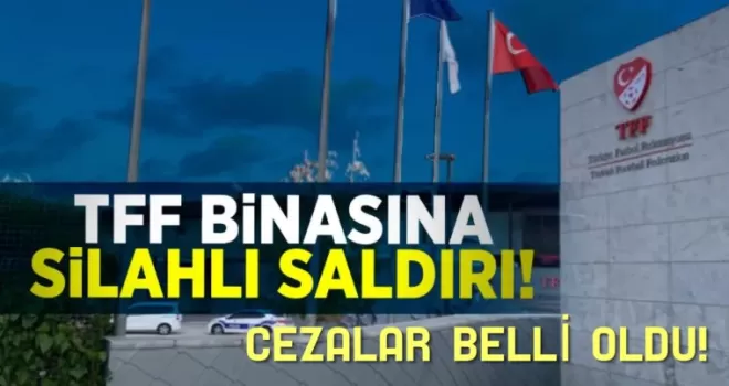 TÜRKİYE FUTBOL FEDERASYONUNA SİLAHLA SALDIRANLARA ŞOK CEZA! 