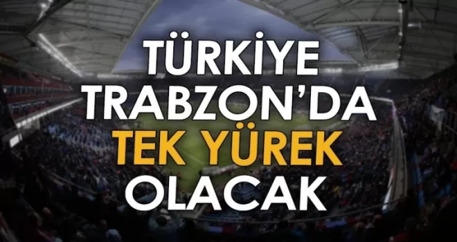 Türkiye, Trabzon’da tek yürek olacak!
