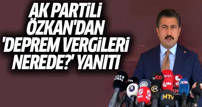AK Partili Özkan'dan 'Deprem vergileri nerede?' sorusuna yanıt