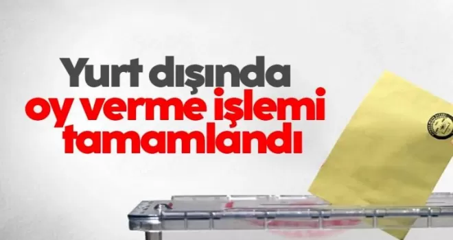 Yurt dışında oy verme işlemi tamamlandı
