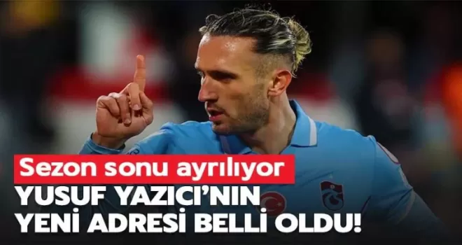Yusuf Yazıcı’nın yeni adresi belli oldu!