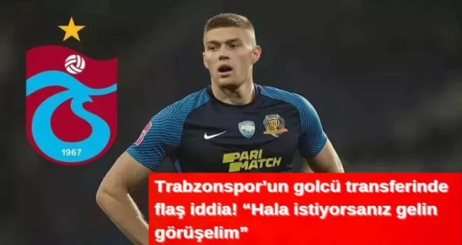 Trabzonspor’un golcü transferinde flaş iddia!